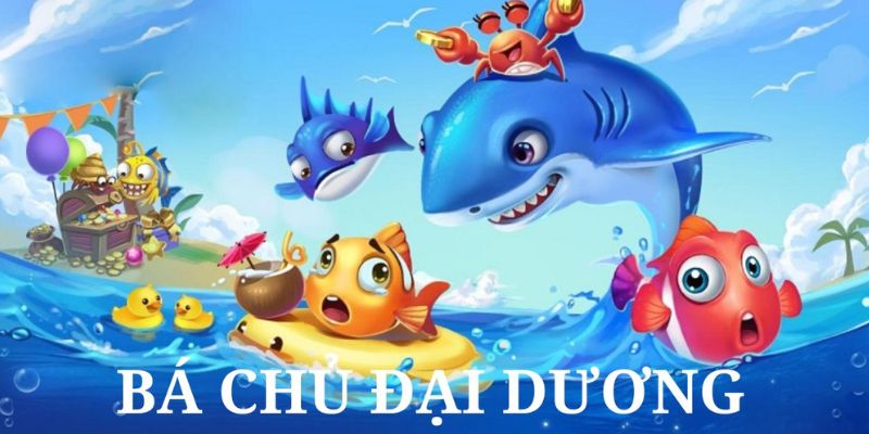 Tìm hiểu game bắn cá bá chủ đại dương