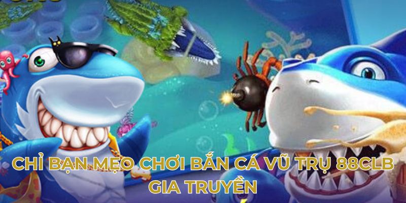 Chỉ bạn mẹo chơi bắn cá vũ trụ 88clb gia truyền