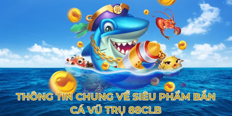 Thông tin chung về siêu phẩm bắn cá vũ trụ 88clb