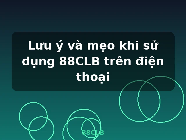 Lưu ý và mẹo khi sử dụng 88CLB trên điện thoại
